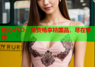糖心VLO：免费畅享精国品，尽在掌握