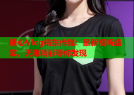 糖心Vlog精东传媒：最新视听盛宴，无限精彩等你发现