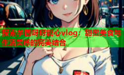 探索芋圆呀呀糖心vlog：甜蜜美食与生活灵感的完美结合
