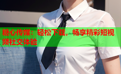 糖心传媒：轻松下载，畅享精彩短视频社交体验