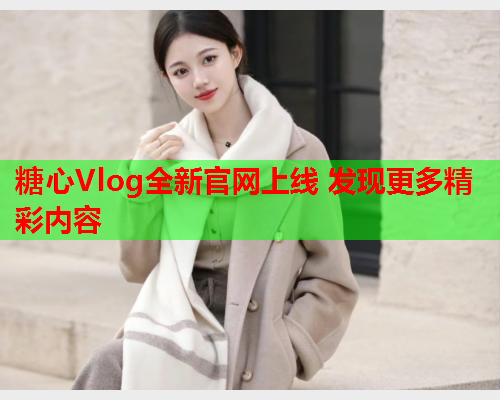 糖心Vlog全新官网上线 发现更多精彩内容  第1张