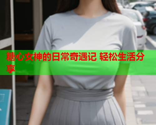 糖心女神的日常奇遇记 轻松生活分享  第2张