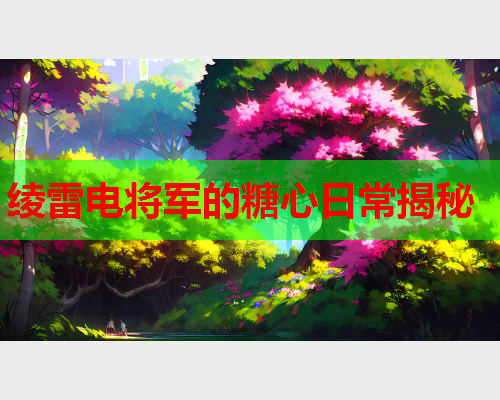 绫雷电将军的糖心日常揭秘  第1张