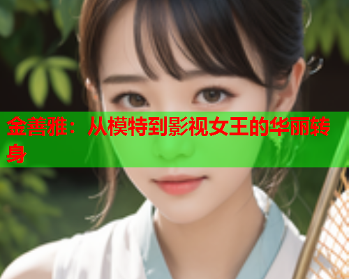 金善雅：从模特到影视女王的华丽转身  第1张
