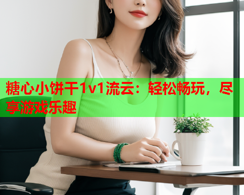 糖心小饼干1v1流云：轻松畅玩，尽享游戏乐趣  第1张