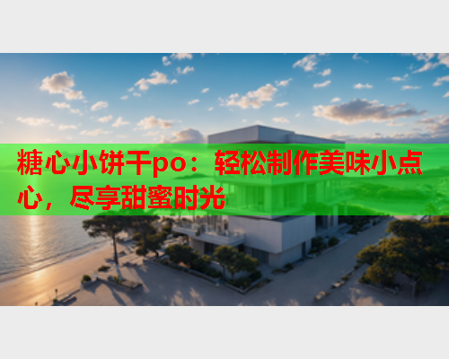 糖心小饼干po：轻松制作美味小点心，尽享甜蜜时光  第1张
