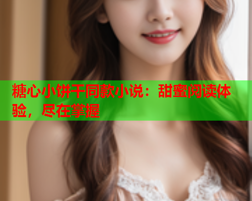 糖心小饼干同款小说：甜蜜阅读体验，尽在掌握  第1张