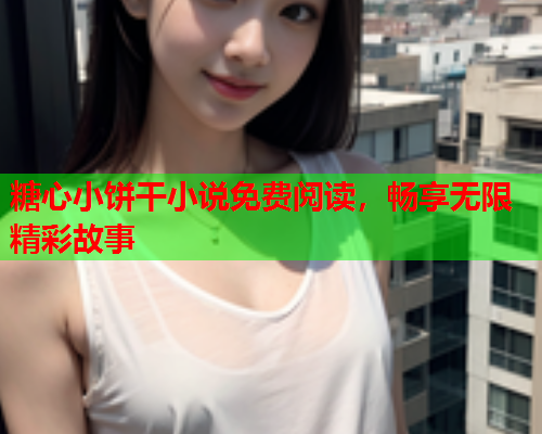 糖心小饼干小说免费阅读，畅享无限精彩故事  第1张