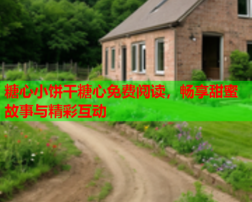 糖心小饼干糖心免费阅读，畅享甜蜜故事与精彩互动  第2张