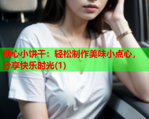 糖心小饼干：轻松制作美味小点心，分享快乐时光(1)  第1张